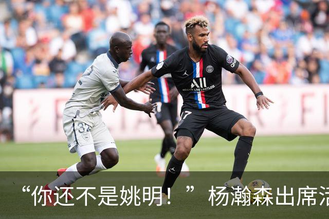 “你还不是姚明！”杨瀚森出席活动带女友，被喷私事太影响事业