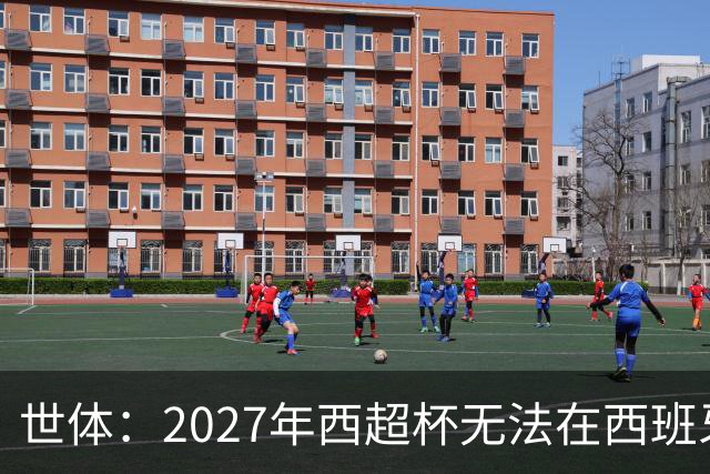 世体：2027年西超杯无法在西班牙本土举办，很可能继续在沙特举办