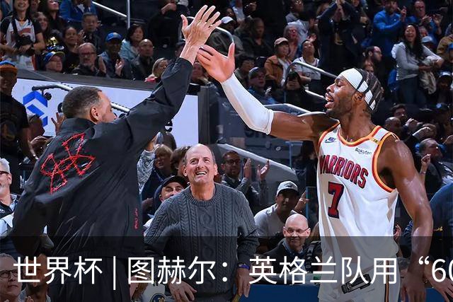 世界杯 | 图赫尔：英格兰队用“60年来最大成就”回应批评
