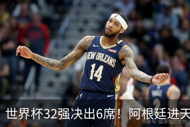 世界杯32强决出6席！阿根廷进天堂半区，避开5大前冠军，4强稳了