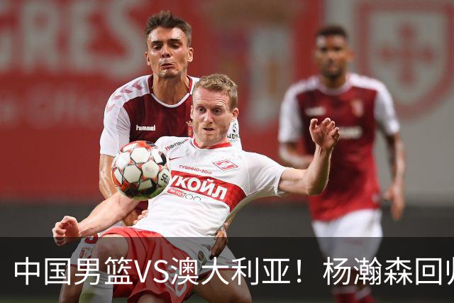 中国男篮VS澳大利亚！杨瀚森回归首秀，搭档王俊杰，CCTV5直播