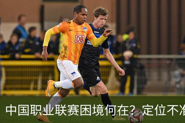 中国职业联赛困境何在？定位不准！理念错位！