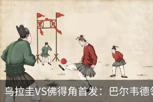 乌拉圭VS佛得角首发：巴尔韦德领军 40岁沃齐尼亚再战
