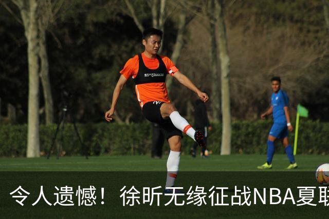 令人遗憾！徐昕无缘征战NBA夏联，原因曝光，球迷惋惜，杜锋躺枪