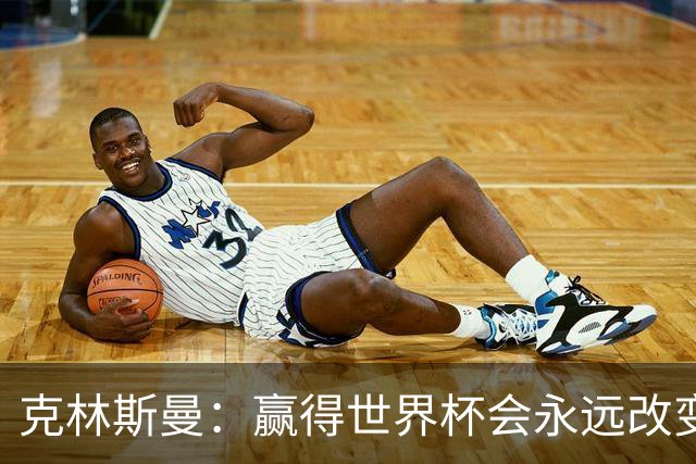 克林斯曼：赢得世界杯会永远改变你的一生，这是所有球员的梦想