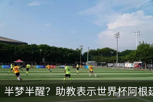 半梦半醒？助教表示世界杯阿根廷遭针对，但认为不应打西班牙球员