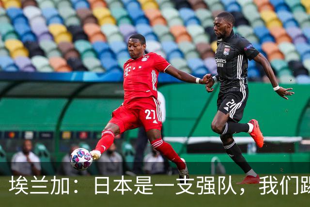 埃兰加：日本是一支强队，我们踢得很勇敢 也为平局拼尽了全力