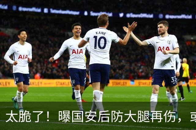 太脆了！曝国安后防大腿再伤，或将缺阵1个月，8月5场比赛不好踢