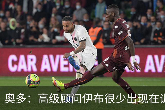 奥多：高级顾问伊布很少出现在训练场，卡马尔达应去意乙锻炼