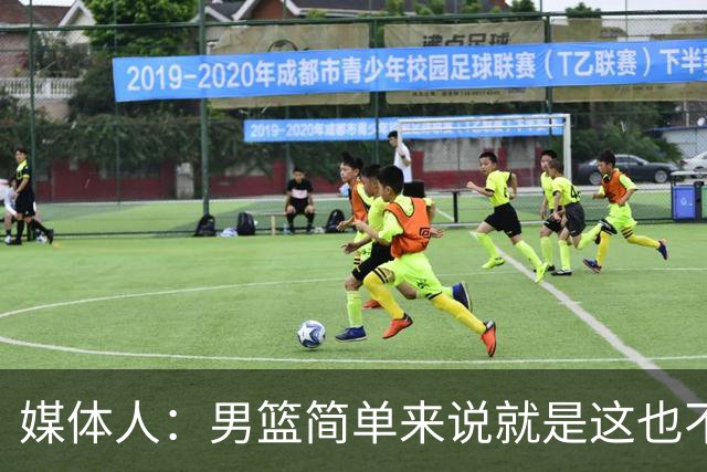 媒体人：男篮简单来说就是这也不行那也不行 不要让球队适应球员
