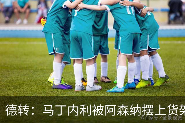 德转：马丁内利被阿森纳摆上货架，曼联、尤文、马竞有意