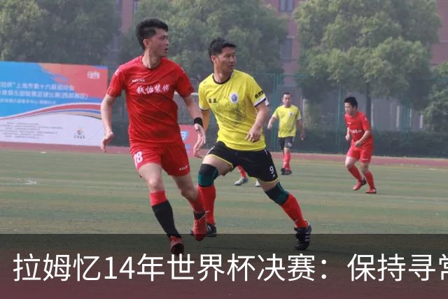 拉姆忆14年世界杯决赛：保持寻常心是关键，不要做太大改变