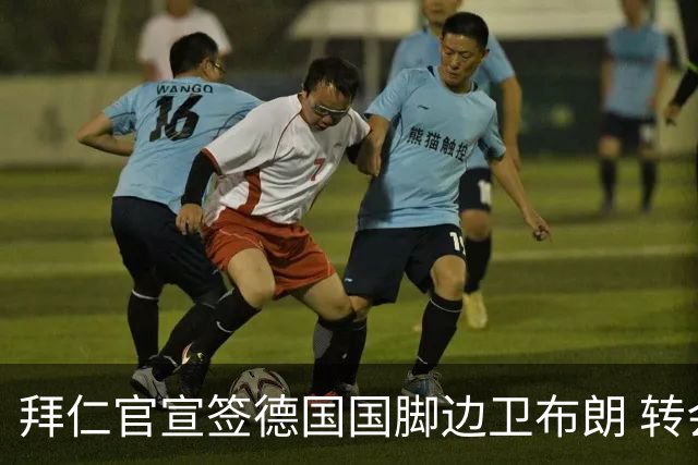 拜仁官宣签德国国脚边卫布朗 转会费5000万欧签约5年
