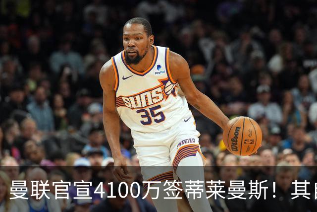 曼联官宣4100万签蒂莱曼斯！其自曝加盟原因，穿18号接班卡塞米罗