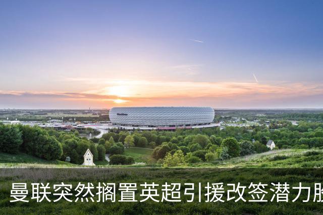 曼联突然搁置英超引援改签潜力股，没被安德森M费拒绝，竟是战略放弃！