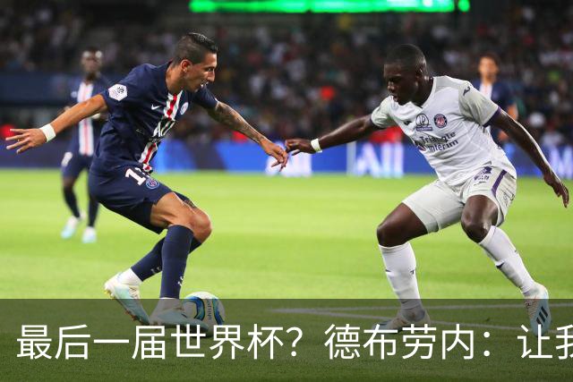 最后一届世界杯？德布劳内：让我先度个假吧，现在只想好好休息