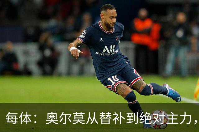 每体：奥尔莫从替补到绝对主力，大场面总有决定性发挥