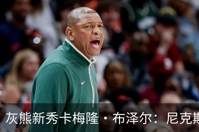 灰熊新秀卡梅隆·布泽尔：尼克斯是我们成功的蓝图，我能适应多种场景