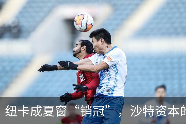 纽卡成夏窗“销冠”，沙特资本的英超豪门梦碎了