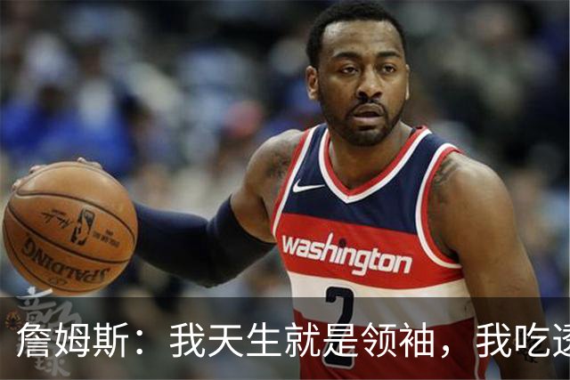 詹姆斯：我天生就是领袖，我吃透了这项运动的每一处细节、内里逻辑！
