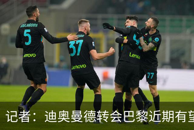 记者：迪奥曼德转会巴黎近期有望推进，巴黎内部相信交易能成
