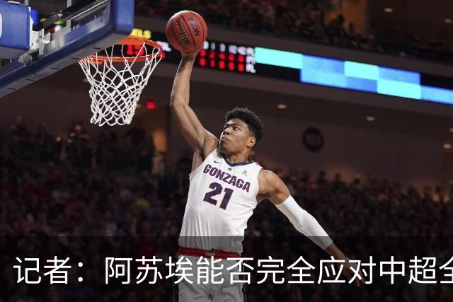 记者：阿苏埃能否完全应对中超全场比赛，还需进一步观察和检验