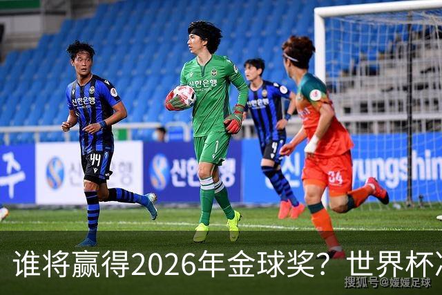 谁将赢得2026年金球奖？世界杯决赛将改变一切