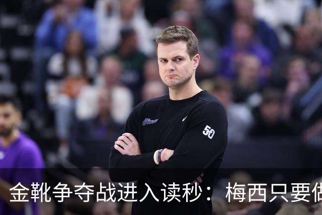 金靴争夺战进入读秒：梅西只要做对一件事，就能掀翻姆巴佩