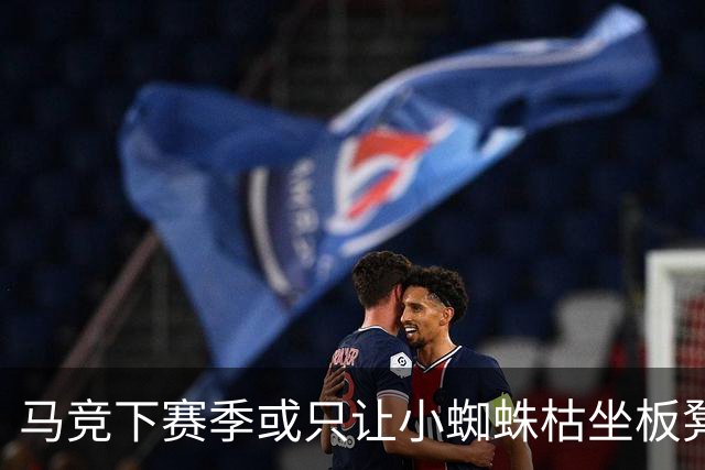 马竞下赛季或只让小蜘蛛枯坐板凳 球员仅随队训练不违约