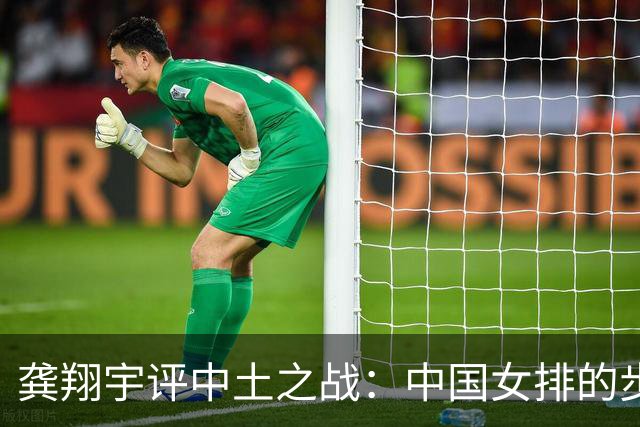 龚翔宇评中土之战：中国女排的步伐永远不会停下