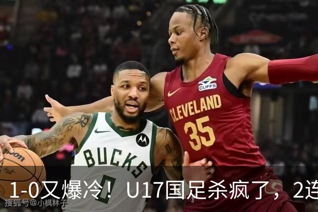 1-0又爆冷！U17国足杀疯了，2连胜欧洲劲旅+提前出线，邵佳一见证