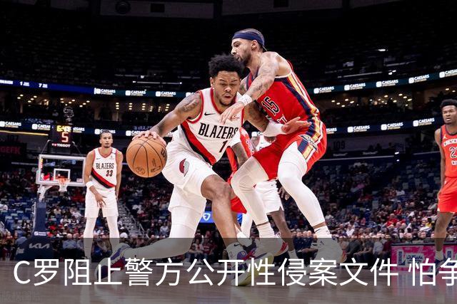 C罗阻止警方公开性侵案文件 怕争议材料毁掉自己