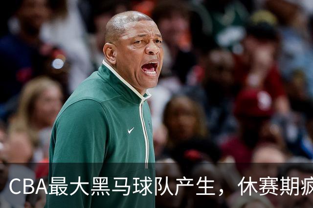 CBA最大黑马球队产生，休赛期疯狂补强，碾压北京上海要夺冠